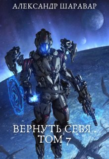 Вернуть себя. Том 7 (Александр Setroi Шаравар)