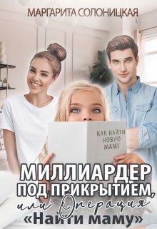 Миллиардер под прикрытием,  или Операция «Найти маму» (Маргарита Солоницкая)