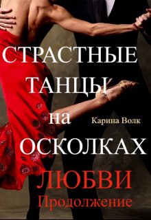 Страстные Танцы на Осколках Любви. Продолжение (Карина Волк)