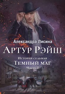 Артур Рэйш. История седьмая. Часть 1. Темный маг (Александра Лисина)