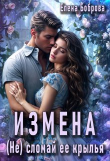 Измена. (не) сломай ее крылья (Елена Боброва)